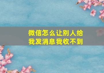 微信怎么让别人给我发消息我收不到