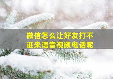 微信怎么让好友打不进来语音视频电话呢