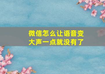 微信怎么让语音变大声一点就没有了