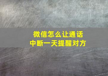 微信怎么让通话中断一天提醒对方