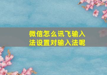 微信怎么讯飞输入法设置对输入法呢