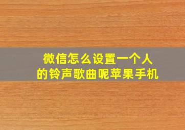 微信怎么设置一个人的铃声歌曲呢苹果手机