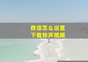 微信怎么设置下载铃声视频