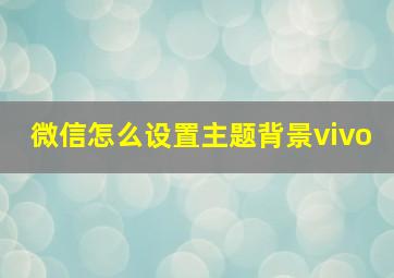 微信怎么设置主题背景vivo