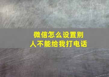 微信怎么设置别人不能给我打电话