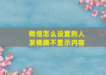 微信怎么设置别人发视频不显示内容