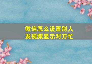 微信怎么设置别人发视频显示对方忙