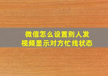 微信怎么设置别人发视频显示对方忙线状态