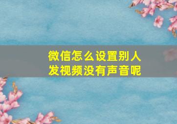 微信怎么设置别人发视频没有声音呢