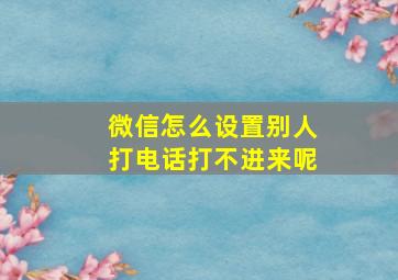 微信怎么设置别人打电话打不进来呢