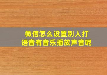 微信怎么设置别人打语音有音乐播放声音呢