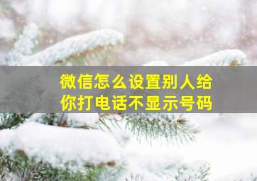 微信怎么设置别人给你打电话不显示号码