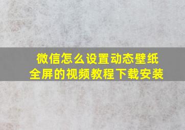 微信怎么设置动态壁纸全屏的视频教程下载安装