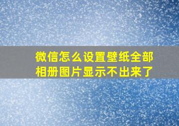 微信怎么设置壁纸全部相册图片显示不出来了