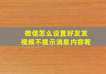 微信怎么设置好友发视频不提示消息内容呢