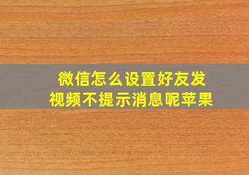 微信怎么设置好友发视频不提示消息呢苹果