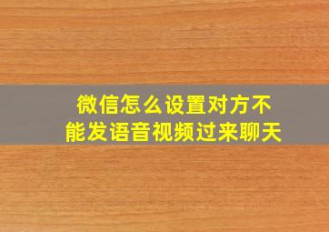 微信怎么设置对方不能发语音视频过来聊天