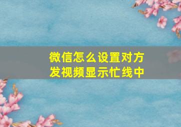 微信怎么设置对方发视频显示忙线中