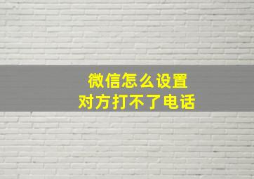 微信怎么设置对方打不了电话