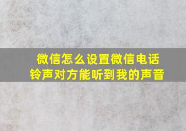 微信怎么设置微信电话铃声对方能听到我的声音