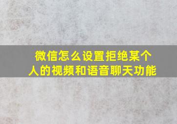 微信怎么设置拒绝某个人的视频和语音聊天功能