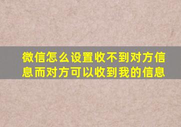 微信怎么设置收不到对方信息而对方可以收到我的信息