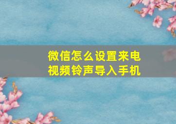 微信怎么设置来电视频铃声导入手机