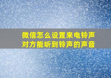 微信怎么设置来电铃声对方能听到铃声的声音