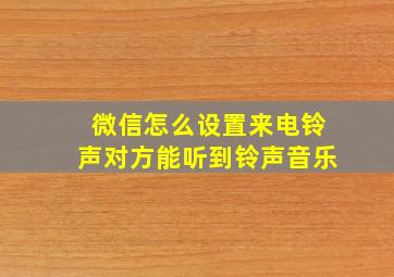 微信怎么设置来电铃声对方能听到铃声音乐