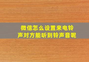 微信怎么设置来电铃声对方能听到铃声音呢