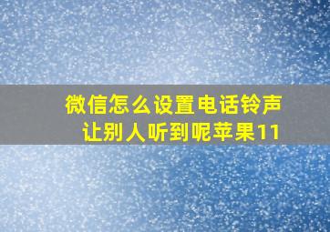 微信怎么设置电话铃声让别人听到呢苹果11