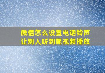 微信怎么设置电话铃声让别人听到呢视频播放