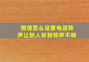 微信怎么设置电话铃声让别人听到铃声不响