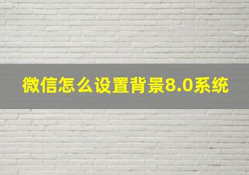 微信怎么设置背景8.0系统