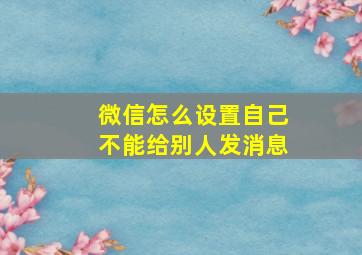 微信怎么设置自己不能给别人发消息