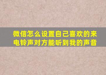 微信怎么设置自己喜欢的来电铃声对方能听到我的声音