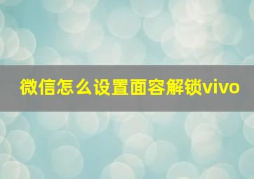 微信怎么设置面容解锁vivo