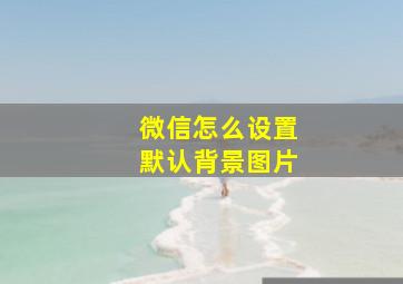 微信怎么设置默认背景图片