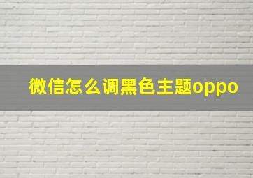 微信怎么调黑色主题oppo