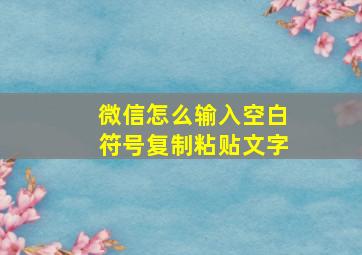 微信怎么输入空白符号复制粘贴文字