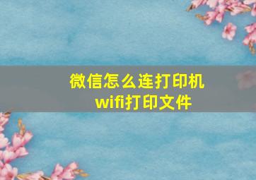 微信怎么连打印机wifi打印文件