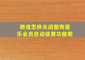 微信怎样关闭酷狗音乐会员自动续费功能呢