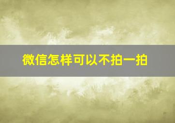 微信怎样可以不拍一拍