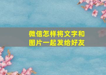 微信怎样将文字和图片一起发给好友