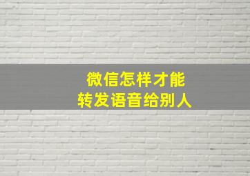 微信怎样才能转发语音给别人