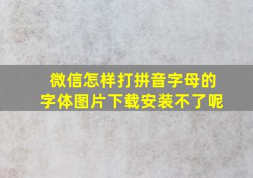 微信怎样打拼音字母的字体图片下载安装不了呢