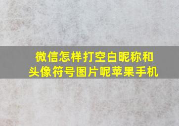 微信怎样打空白昵称和头像符号图片呢苹果手机