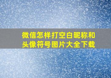 微信怎样打空白昵称和头像符号图片大全下载