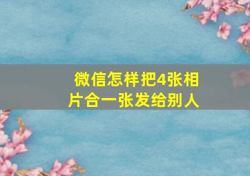 微信怎样把4张相片合一张发给别人