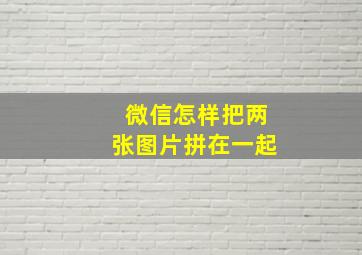 微信怎样把两张图片拼在一起